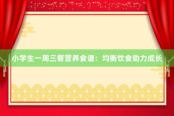 小学生一周三餐营养食谱：均衡饮食助力成长