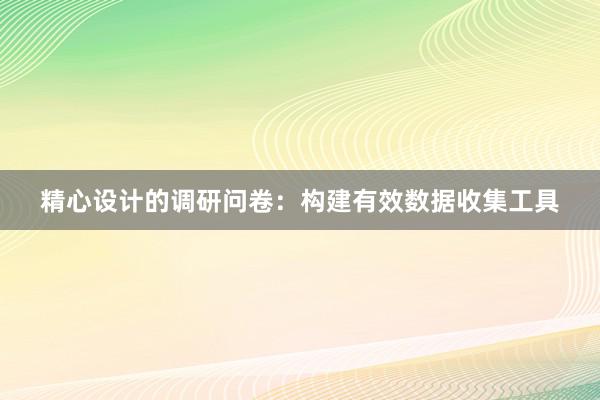 精心设计的调研问卷：构建有效数据收集工具